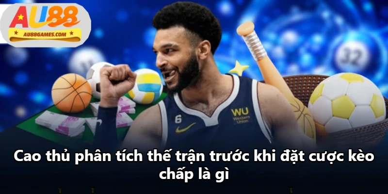 Cao thủ phân tích thế trận trước khi đặt cược kèo chấp là gì Cao thủ phân tích thế trận trước khi đặt cược kèo chấp là gì