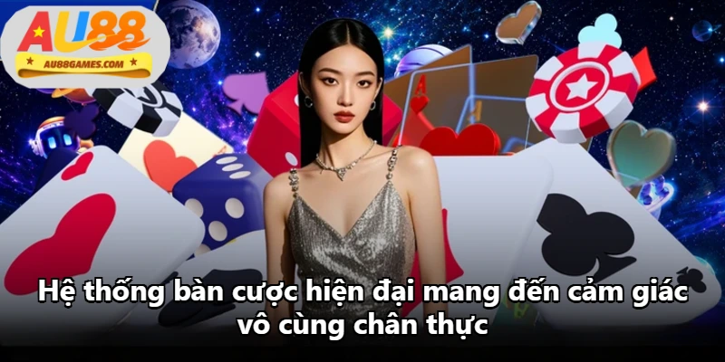 Hệ thống bàn cược hiện đại mang đến cảm giác vô cùng chân thực